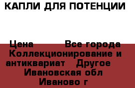 КАПЛИ ДЛЯ ПОТЕНЦИИ  › Цена ­ 990 - Все города Коллекционирование и антиквариат » Другое   . Ивановская обл.,Иваново г.